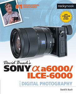 David Busch's Sony Alpha a6000/ILCE-6000 Guide to Digital Photography 