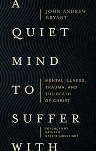 A Quiet Mind to Suffer With – Mental Illness, Trauma, and the Death of Christ 