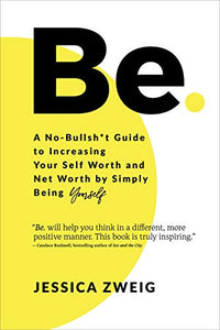 Be: A No-Bullsh*t Guide to Increasing Your Self Worth and Net Worth by Simply Being Yourself 