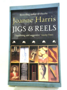 Jigs & Reels: A Collection Of Captivating And Surprising Short Stories From Joanne Harris, The Bestselling Author Of Chocolat 