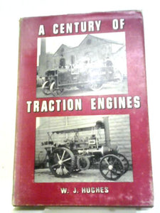 A Century Of Traction Engines: Being An Historical Account Of The Rise And Decline Of An Industry Whose Benefits To Mankind Were And Are Incalculable 