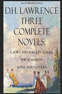 D.H. Lawrence - Three Complete Novels: Lady Chatterley's Lover, The Rainbow, Sons and Lovers - Classic Illustrated Edition 