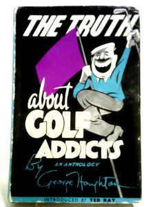 The Truth About Golf Addicts: An Anthology of Carefree Notes and Drawings 