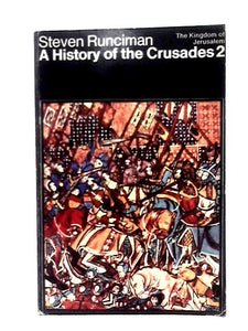 A History Of The Crusades, Volume II: The Kingdom Of Jerusalem And The Frankish East, 1100-1187 