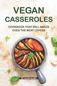 Vegan Casseroles Cookbook That Will Amaze Even the Meat Lovers 