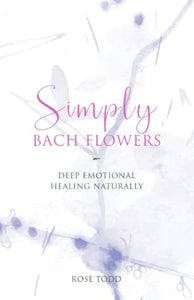 Simply Bach Flowers: Deep Emotional Healing Naturally 