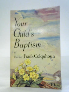 Your Child's Baptism: A book for Parents and Godparents who are Prepared to Think Seriously about Baptism 