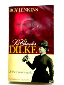 Sir Charles Dilke: A Victorian Tragedy 