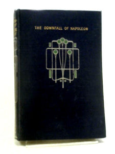 The Downfall Of Napoleon. His Escape From Elba. The Battle Of Waterloo, Captivity In St Helena, And Death. 