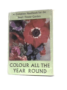 Colour All the Year Round: A Complete Handbook for the Small Flower Garden 