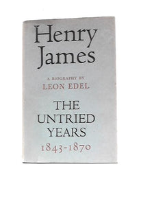 Henry James: The Untried Years 1843-1870 