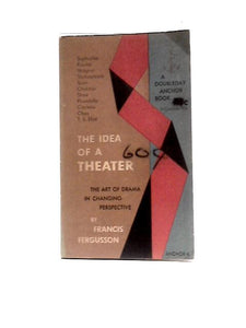 The Idea of a Theater: A Study of Ten Plays. The Art of Drama in Changing Perspective 