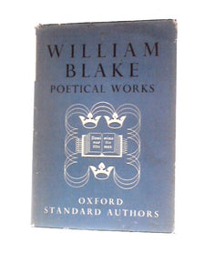 The Poetical Works Of William Blake Including The Unpublished French Revolution Together With Minor Prophetic Works And Selections From The Four Zoas, Milton And Jerusalem 