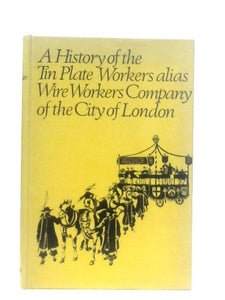 A History of The Tin Plate Workers Alias Wire Workers Company of the City of London 