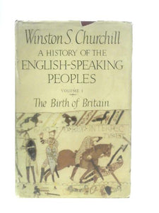 A History Of The English-speaking Peoples; Volume I The Birth Of Britain 