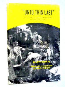 Unto This Last: Four Essays On the First Principles of Political Economy 