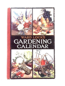 Ward, Lock's Gardening Calendar: What To Do And When To Do It In Flower Garden: Rock Garden: Fruit Garden: Vegetable Garden: And Under Glass 