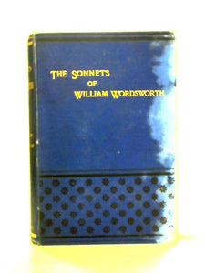 The Sonnets of William Wordsworth Collected in One Volume 