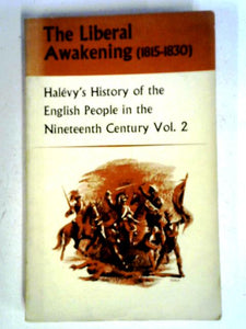 The Liberal Awakening (1815-1830) Halevy's History of the English People in the Nineteenth Century Vol. 2 