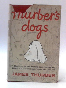 Thurber's Dogs: A Collection of the Master's Dogs, Written and Drawn, Real and Imaginary, Living and Long Ago 