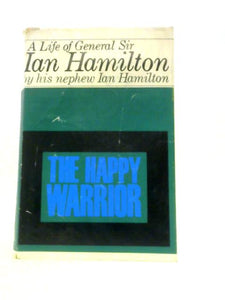 The Happy Warrior: A Life Of General Sir Ian Hamilton 