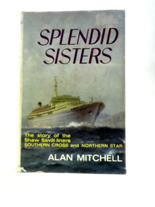 Splendid Sisters: A Story Of The Planning, Construction, And Operation Of The Shaw Savill Liners 'Southern Cross' & 'Northern Star' 