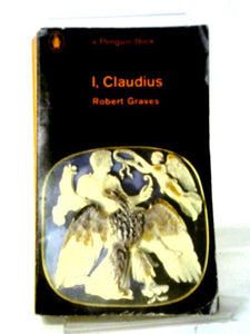 I, Claudius; from the Autobiography of Tiberius Claudius Emperor of the Romans, Born 10 B.C. Murdered And Deified a.D. 54 