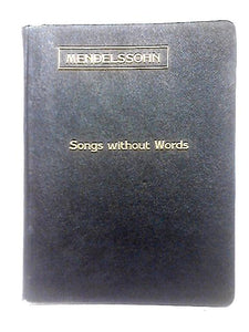 Mendelssohn's Songs Without Words - Lieder Ohne Worte - For The Pianoforte 