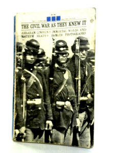 The Civil War as They Knew It: Abraham Lincoln's Immortal Words and Mathew Brady's Photographs 