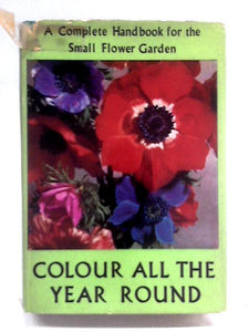 Colour All the Year Round: A Complete Handbook for the Small Flower Garden 