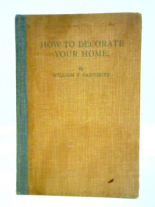 How To Decorate Your Home: A Practical Guide To The Redecoration And Renovation Of All Kinds Of Household Property, Including All Branches Of Painting 