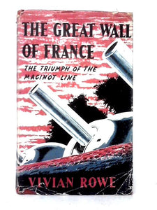 The Great Wall Of France: The Triumph Of The Maginot Line. 