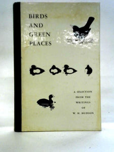 Birds and Green Places, A selection from the writings of W. H. Hudson 