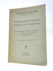 Jornadas Internacionales de Arqueologia y Etnografia: La Arqueologia y Etnografia Argentina y Sus Correlaciones Continentales y Extracontinentales 28 de Noviembre al 2 de Diciembre de 1960 