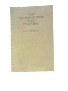 What You Should Know About Your Child: Based On Lectures Delivered By Maria Montessori 