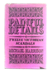 Painful Details: Twelve Victorian Scandals 