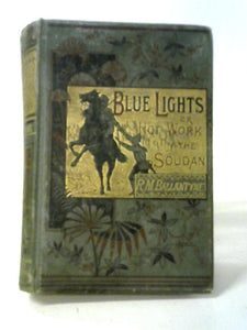 Blue Lights Or Hot Work In The Soudan: A Tale Of Soldier Life In Several Of Its Phases. 