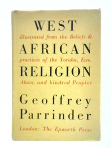 West African Religion: Illustrated From The Beliefs And Practices Of The Yoruba, Ewe, Akan, And Kindred Peoples 