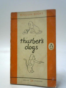 Thurber's Dogs: A Collection Of The Master's Dogs, Written And Drawn, Real And Imaginary, Living And Long Ago 