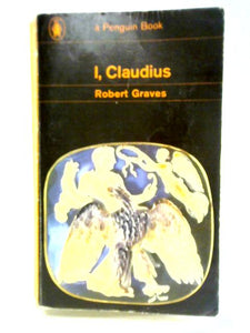 I, Claudius; From The Autobiography Of Tiberius Claudius Emperor Of The Romans, Born 10 B.C. Murdered And Deified A.D. 54 