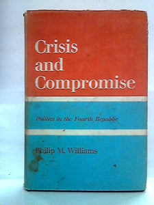 Crisis and Compromise: Politics in the Fourth Republic 