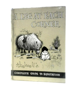 A Leg at Each Corner: Thelwell's Complete Guide to Equitation 