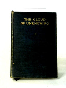 A Book Of Contemplation The Which Is Called The Cloud Of Unknowing, In The Which A Soul Is Oned With God 