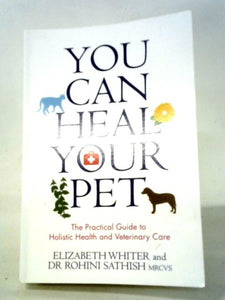 You Can Heal Your Pet: The Practical Guide To Holistic Health And Veterinary Care 