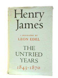 Henry James: The Untried Years 1843-1870 