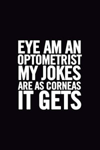 Eye Am an Optometrist My Jokes Are as Corneas It Gets 