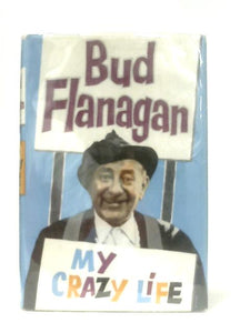 My Crazy Life: The Autobiography of Bud Flanagan 