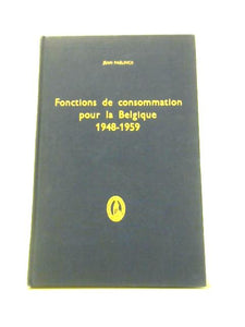 Fonctions De Consommation Pour La Belgique 1948-1959: Contribution A L'Etude Des Systemes Lineaires De Depenses 