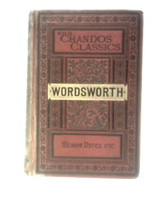 The Poetical Works Of Wordsworth (With Memoir, Explanatory Notes Etc) (The Chandos Classics) 