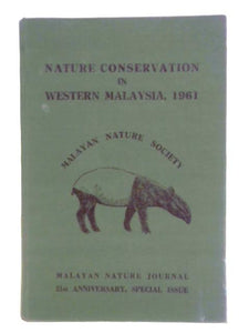 Nature Conservation In Western Malaysia, 1961. An Issue To Mark The Occasion Of The Twenty-First Anniversary Of The Founding Of The Malayan Nature Society, 1940-1961 